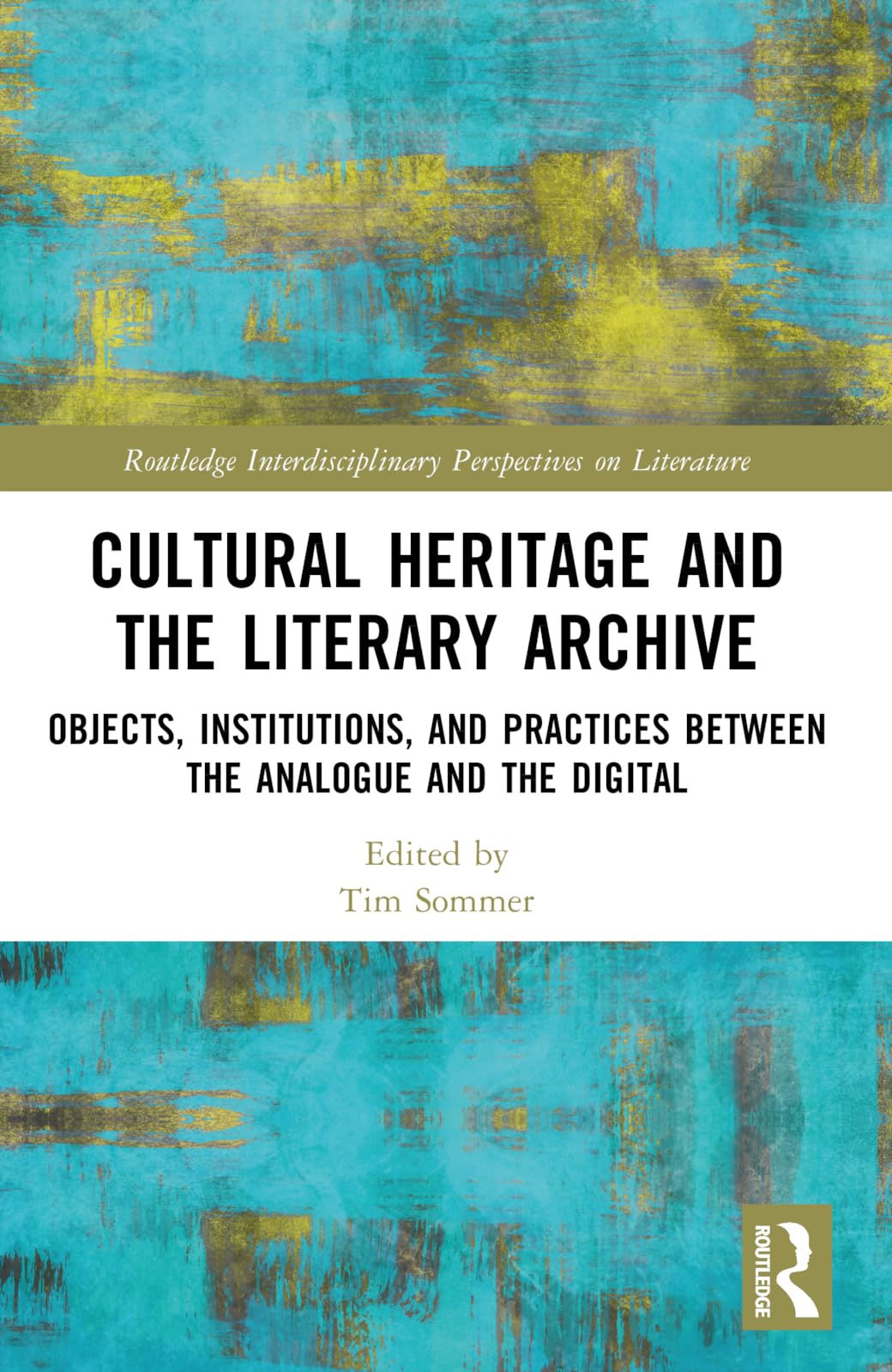 Cultural Heritage and the Literary Archive: Objects, Institutions, and Practices between the Analogue and the Digital (Routledge Interdisciplinary Perspectives on Literature)