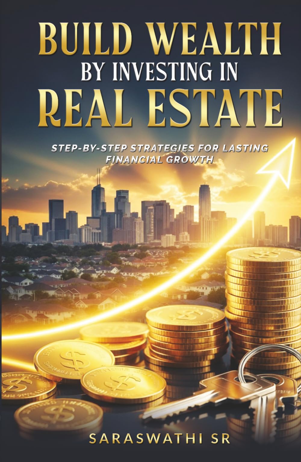 Build Wealth by Investing in Real Estate: Step-by-Step Strategies for Lasting Financial Growth