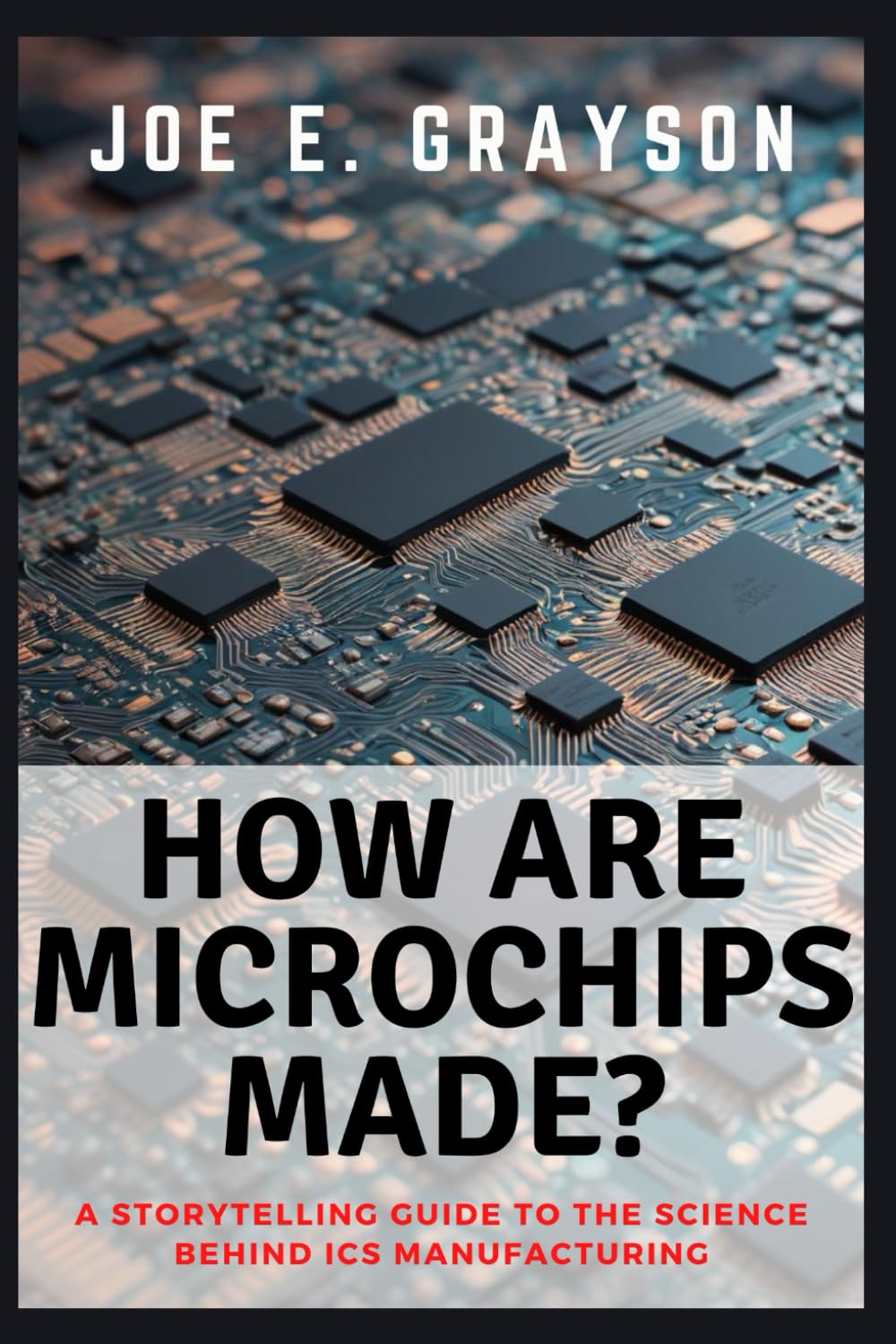 HOW ARE MICROCHIPS MADE?: A Storytelling Guide to the Science Behind ICs Manufacturing (Intriguing Tech Stories)
