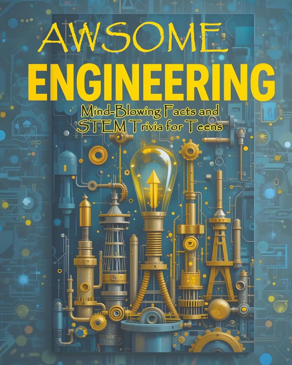 Awsome Engineering: Mind-Blowing Facts and STEM Trivia for Teens: Civil, Aerospace, Electrical, Mechanical, Chemical, Biomedical, Computer, and More with Illustrations