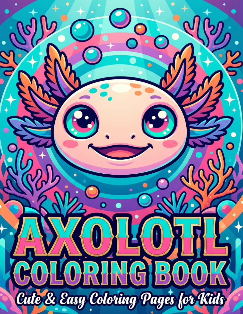 100+ Axolotl Coloring Book for Kids: Cute and Easy Axolotl Coloring Pages for Boys and Girls Ages 3-8: Cute Axolotl Coloring Book: Bold and Easy Kawaii Axolotl Adventures for Kids