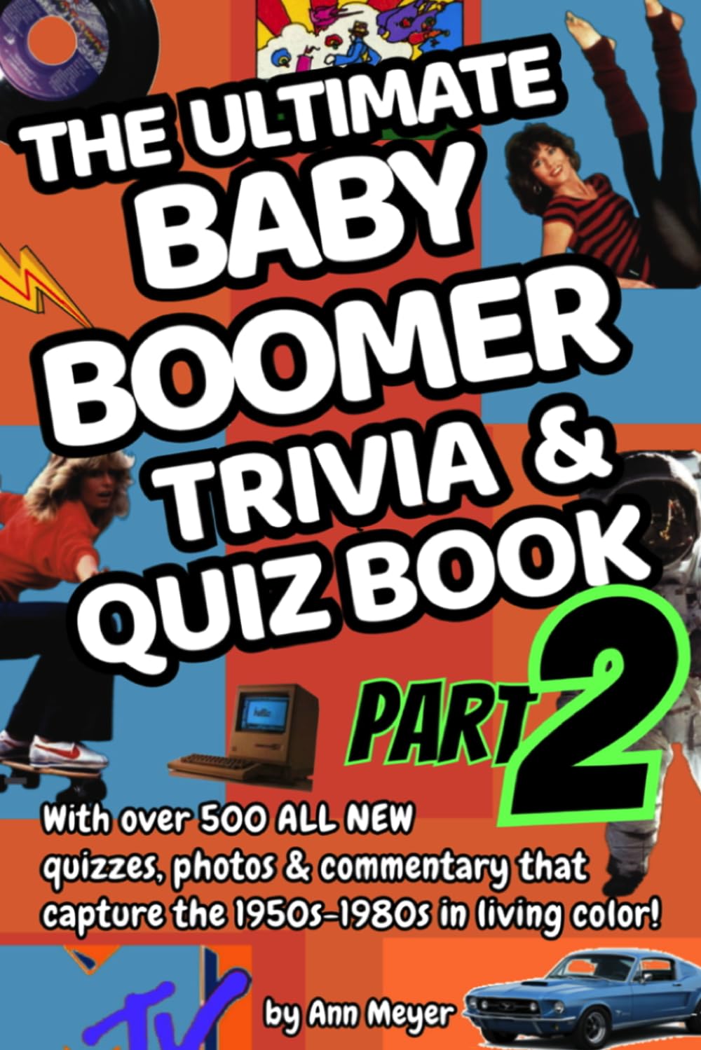 The Ultimate Baby Boomer Trivia and Quiz Book Part Two: Over 500 MORE quizzes, photos & commentary capture the 1950s-1980s in living color