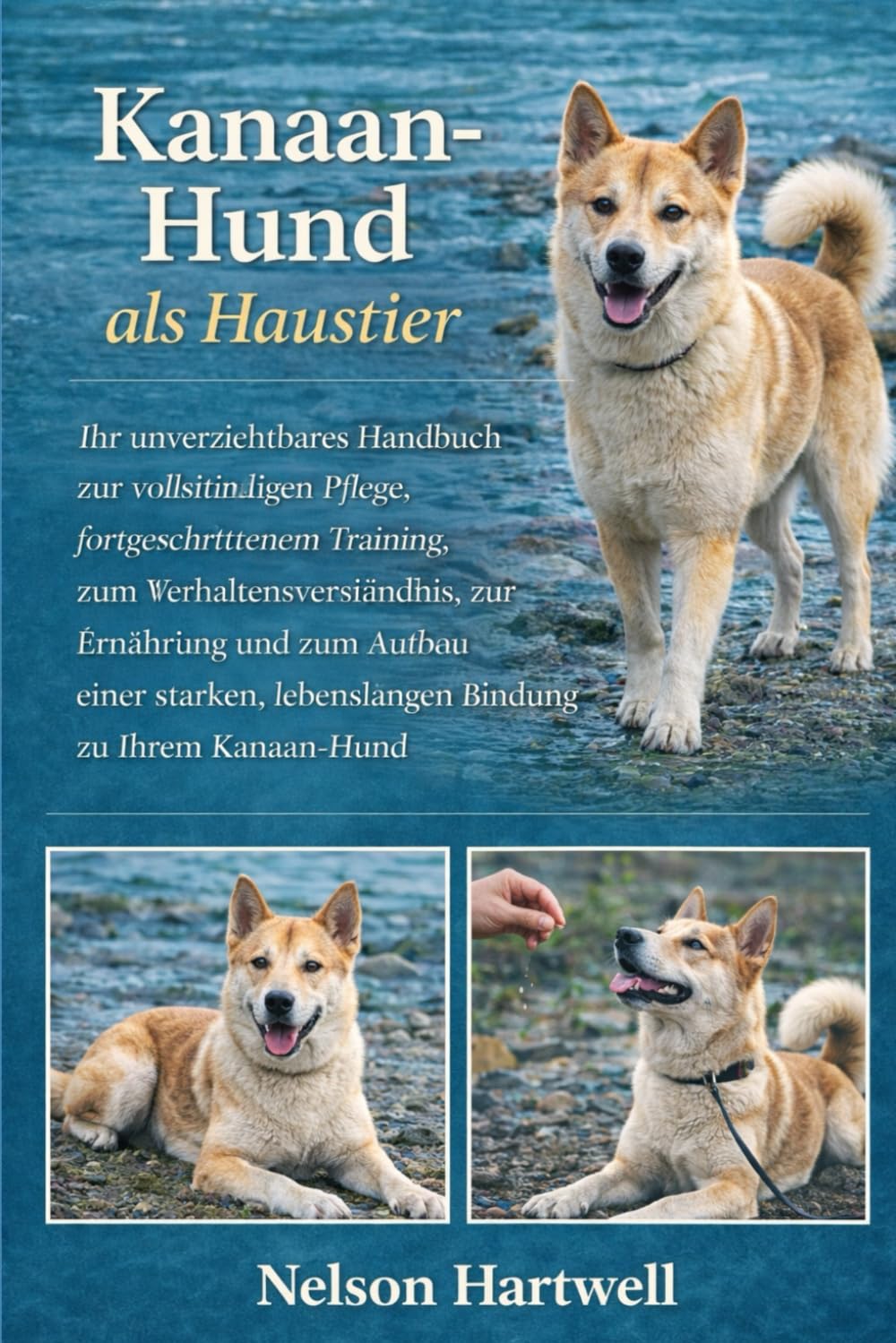 KANAAN-HUND ALS HAUSTIER: Ihr unverzichtbares Handbuch zur vollständigen Pflege, fortgeschrittenem Training, zum Verhaltensverständnis, zur Ernährung ... lebenslangen Bindung zu Ihrem Kanaan-Hund