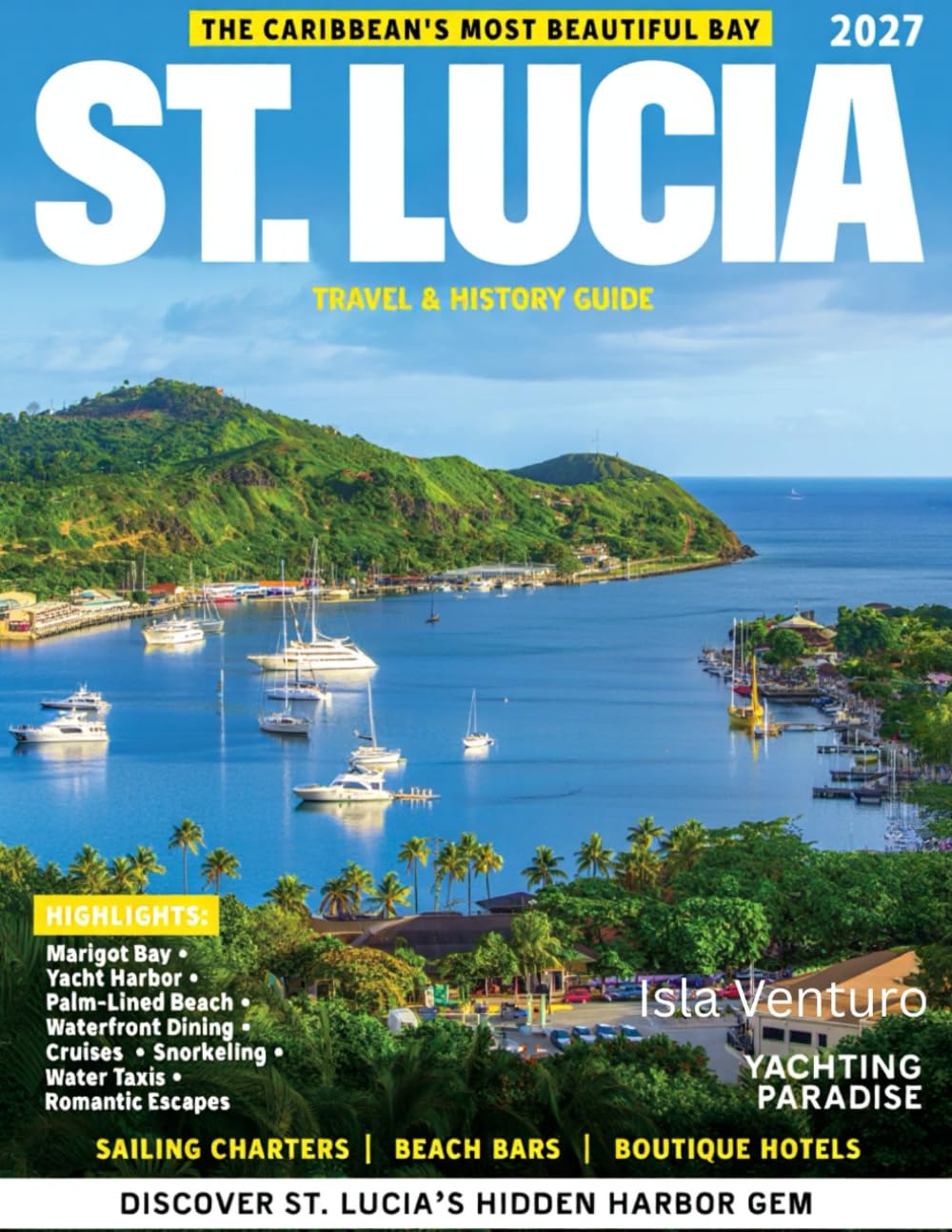 ST. LUCIA TRAVEL & HISTORY GUIDE 2027 (FULL COLOR): Explore the Pitons, waterfalls, and coastal towns with expert local tips across St. Lucia’s fishing villages, scenic drives, and island viewpoints