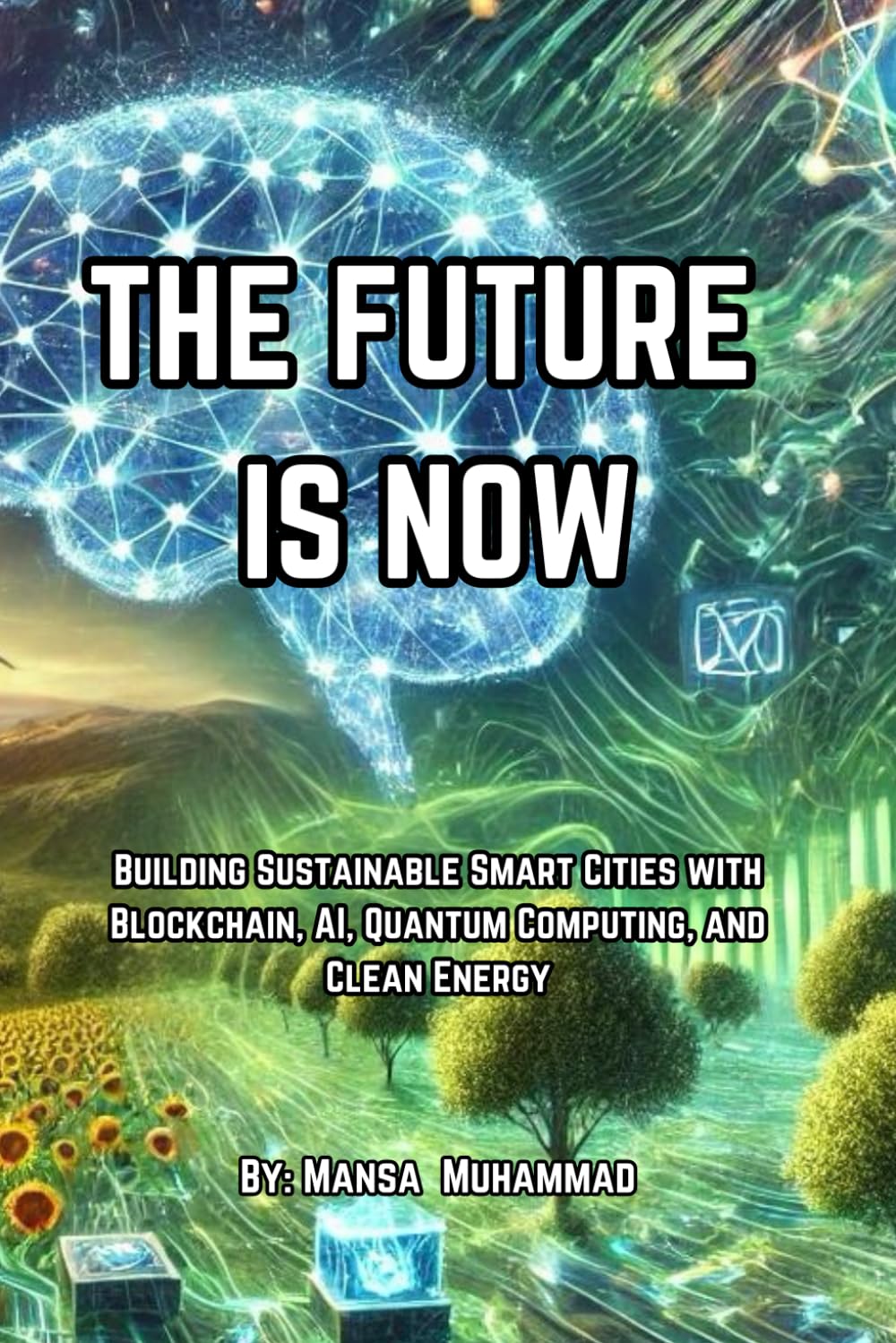THE FUTURE IS NOW: Building Sustainable Smart Cities with Blockchain, AI, Quantum Computing, and Clean Energy