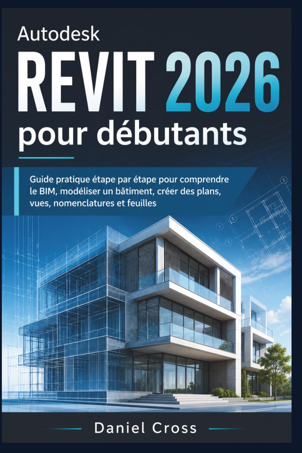 Autodesk Revit pour débutants 2026: Guide pratique étape par étape pour comprendre le BIM, modéliser un bâtiment, créer des plans, vues, nomenclatures et feuilles