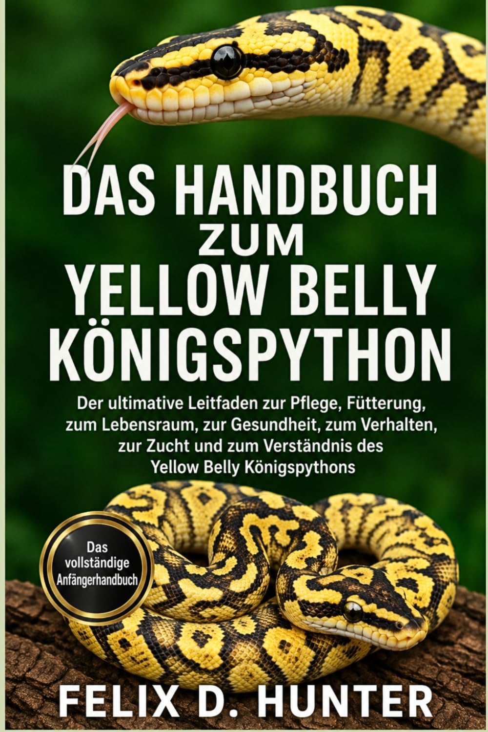 DAS HANDBUCH ZUM YELLOW BELLY KÖNIGSPYTHON: Der ultimative Leitfaden zur Pflege, Fütterung, zum Lebensraum, zur Gesundheit, zum Verhalten, zur Zucht und zum Verständnis des Yellow Belly Königspythons