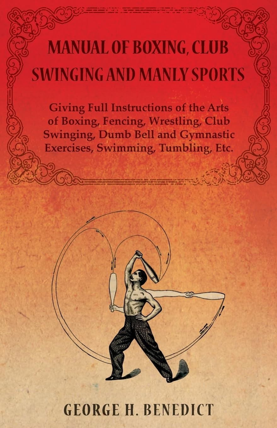Manual of Boxing, Club Swinging and Manly Sports - Giving Full Instructions of the Arts of Boxing, Fencing, Wrestling, Club Swinging, Dumb Bell and Gymnastic Exercises, Swimming, Tumbling, Etc.