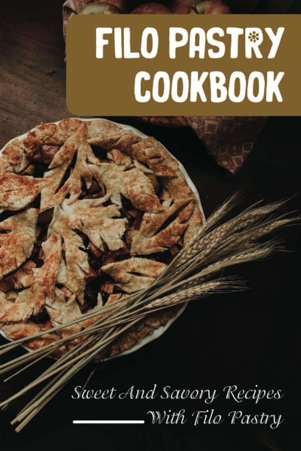 Filo Pastry Cookbook: Sweet And Savory Recipes With Filo Pastry