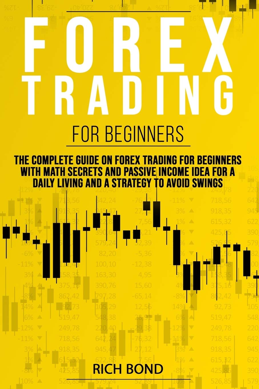 FOREX TRADING FOR BEGINNERS: The Complete Guide On FOREX Trading For Beginners With Math Secrets And Passive Income Idea For A Daily Living And A Strategy To Avoid Swings