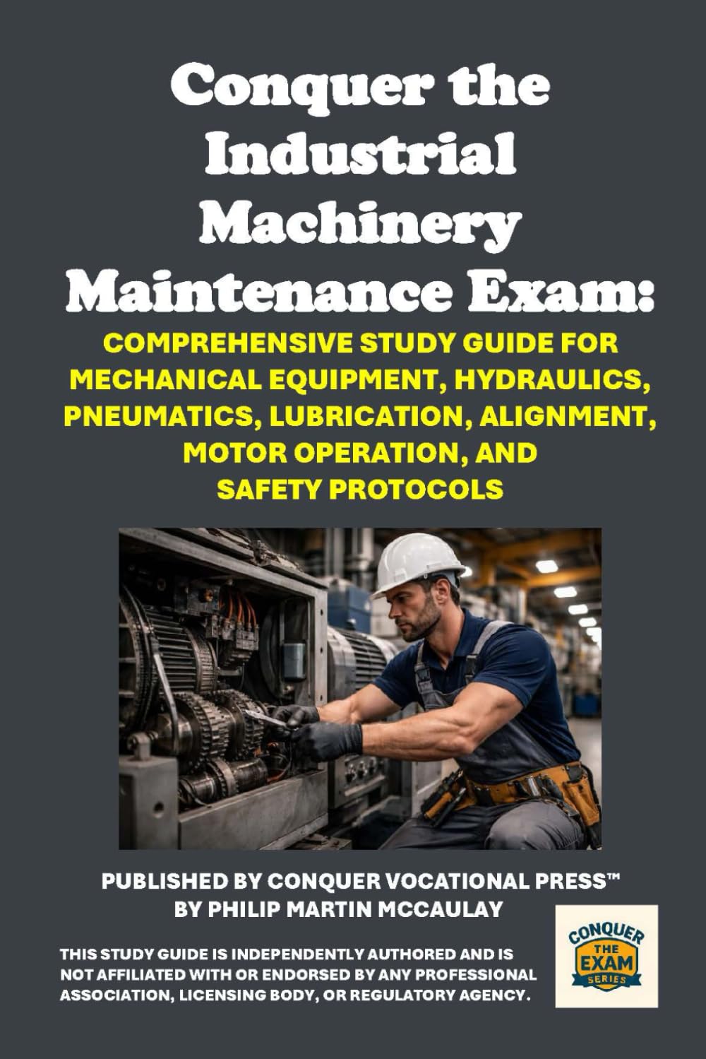Conquer the Industrial Machinery Maintenance Exam: Comprehensive Study Guide for Mechanical Equipment, Hydraulics, Pneumatics, Lubrication, Alignment, ... and Safety Protocols (Skilled Trades Exams)