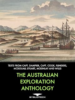 The Australian Exploration Anthology: Texts from William Dampier, Capt. Cook, Matthew Flinders, John McDouall Stuart, John McKinlay, William Wills