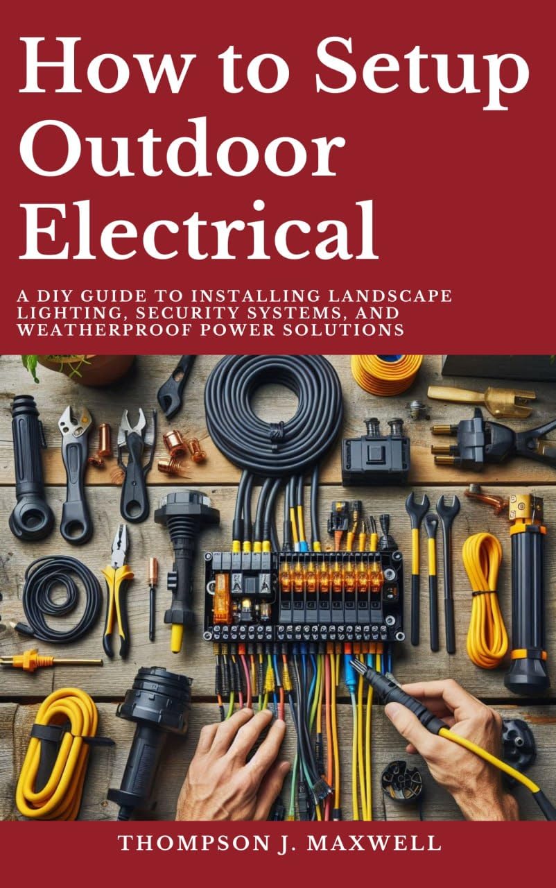How to Setup Outdoor Electrical: A DIY Guide to Installing Landscape Lighting, Security Systems, and Weatherproof Power Solutions (Home Electrical Mastery)      Kindle Edition