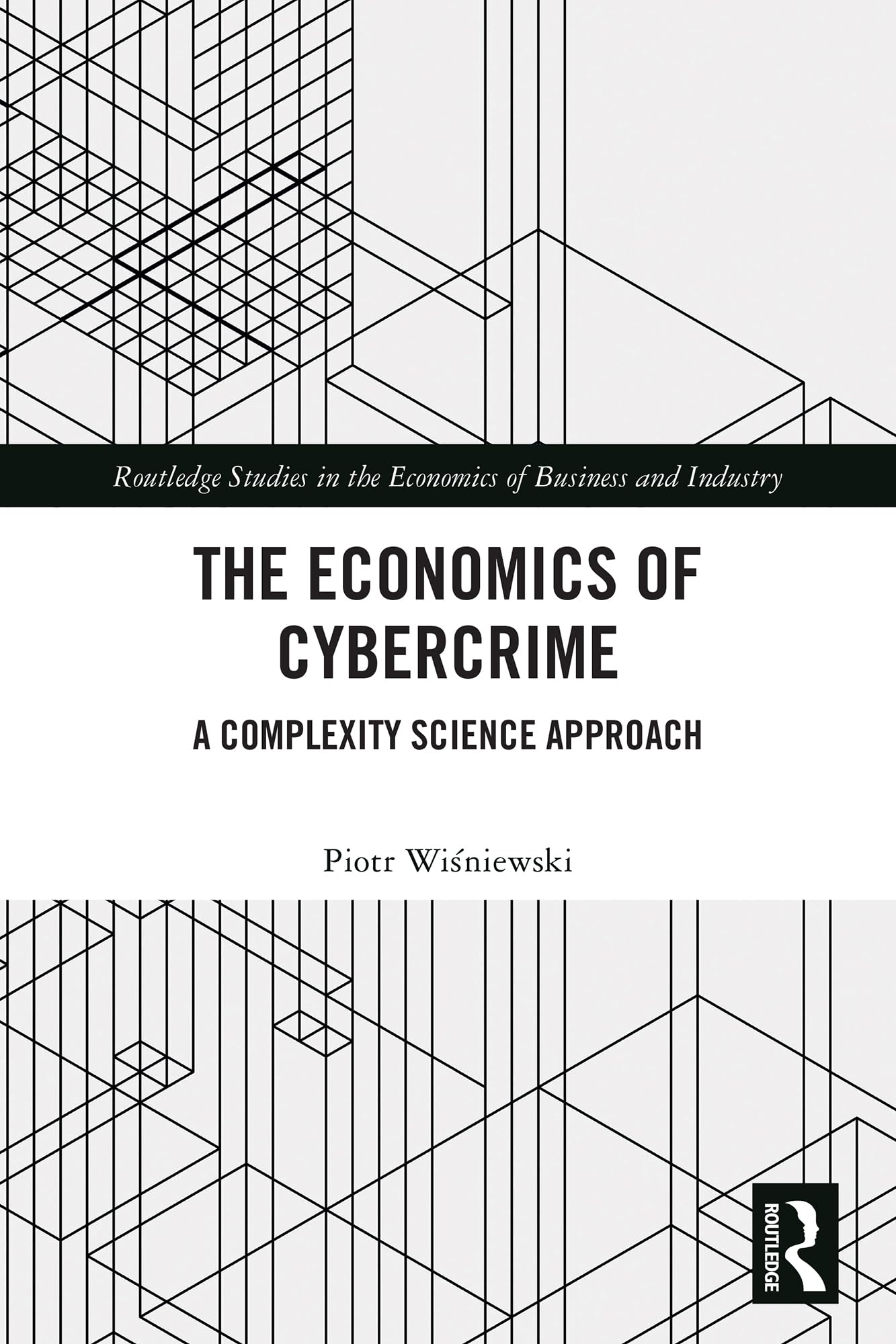 The Economics of Cybercrime: A Complexity Science Approach (Routledge Studies in the Economics of Business and Industry)