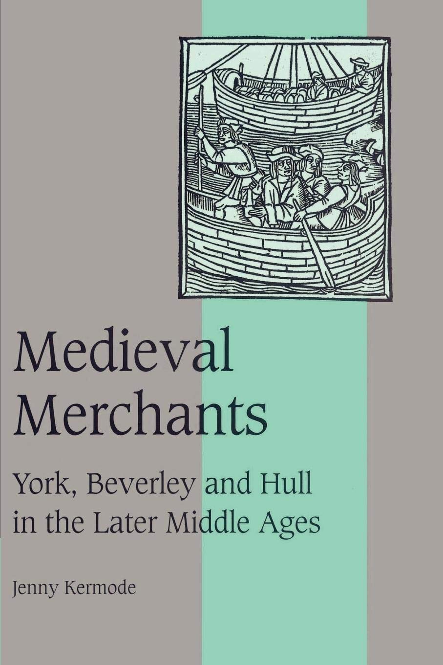 Medieval Merchants: York, Beverley and Hull in the Later Middle Ages: 38 (Cambridge Studies in Medieval Life and Thought: Fourth Series, Series Number 38)