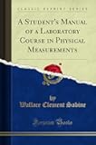 A Student's Manual of a Laboratory Course in Physical Measurements (Classic Reprint)