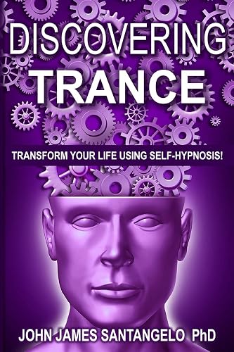 DISCOVERING TRANCE: Transform Your Life Using Self-Hypnosis