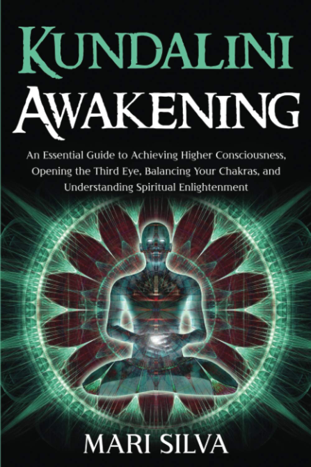 Kundalini Awakening: An Essential Guide to Achieving Higher Consciousness, Opening the Third Eye, Balancing Your Chakras, and Understanding Spiritual Enlightenment (Third Eye Opening)