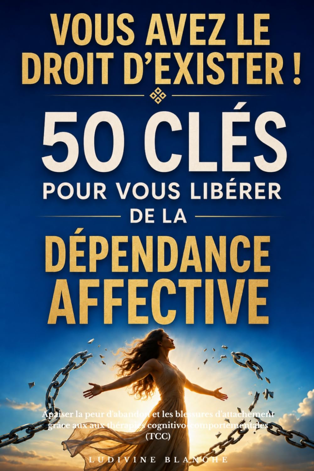 Vous avez le droit d’exister ! 50 clés pour vous libérer de la dépendance affective: Apaiser la peur d'abandon et les blessures d'attachement grâce aux aux thérapies cognitivo-comportementales (TCC)