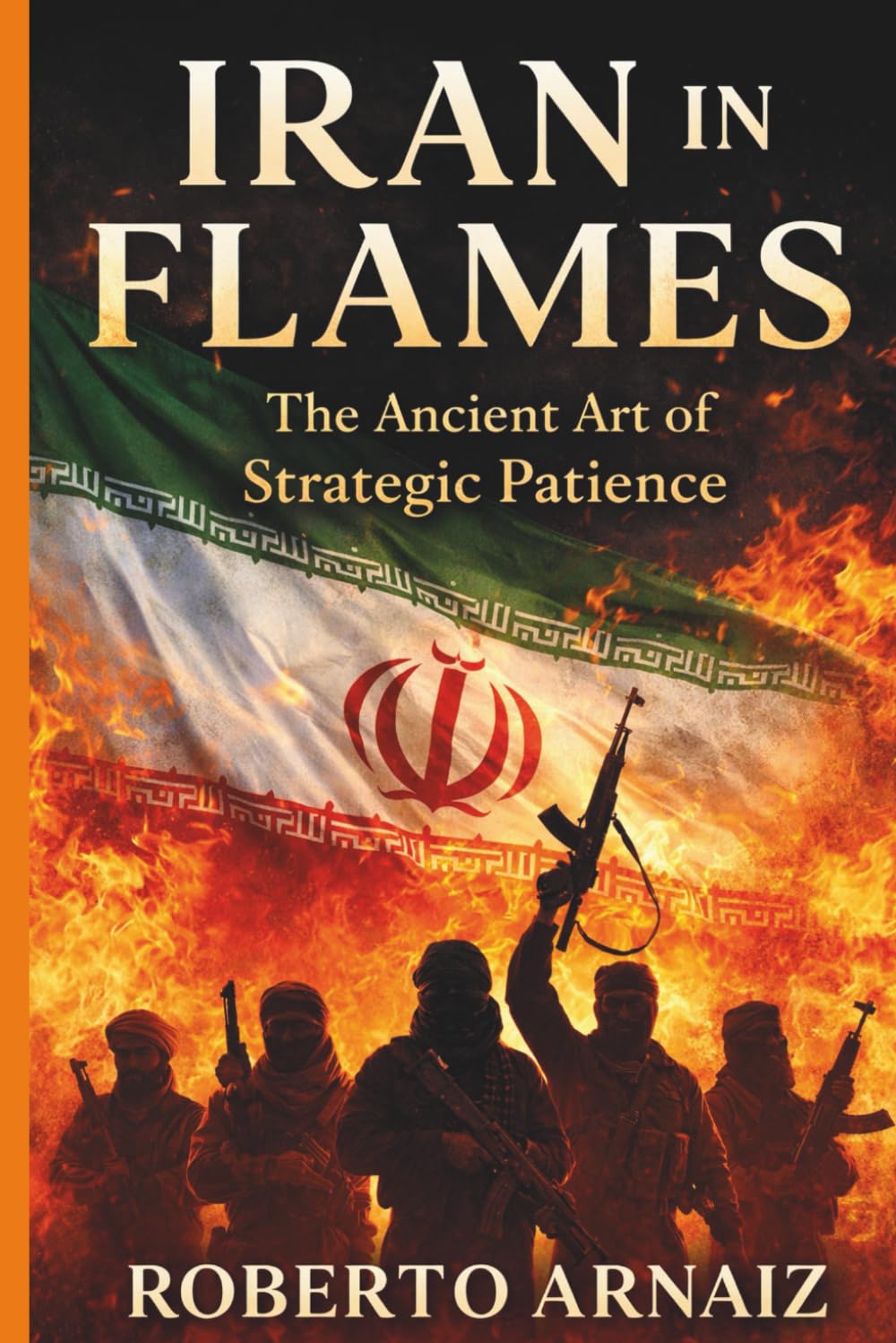 IRAN IN FLAMES: The Ancient Art of Strategic Patience