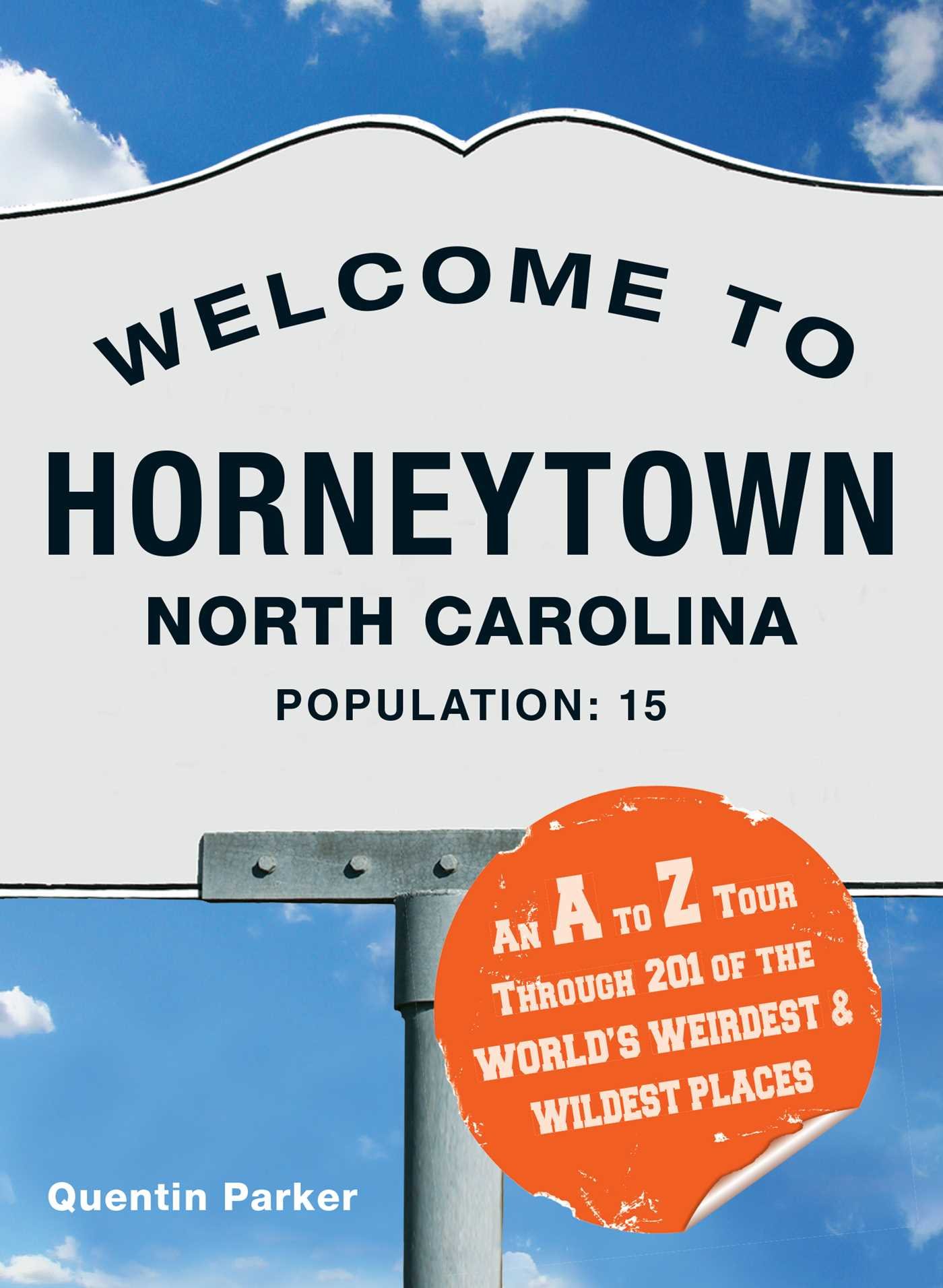 Welcome to Horneytown, North Carolina, Population: 15: An A to Z Tour Through 201 of the World's Weirdest and Wildest Places: An insider's guide to 201 of the world's weirdest and wildest places