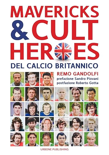 Mavericks &amp; Cult Heroes del calcio britannico. 27 biografie di calciatori che hanno in qualche modo lasciato il segno nella storia del calcio britannico degli ultimi cinquant'anni