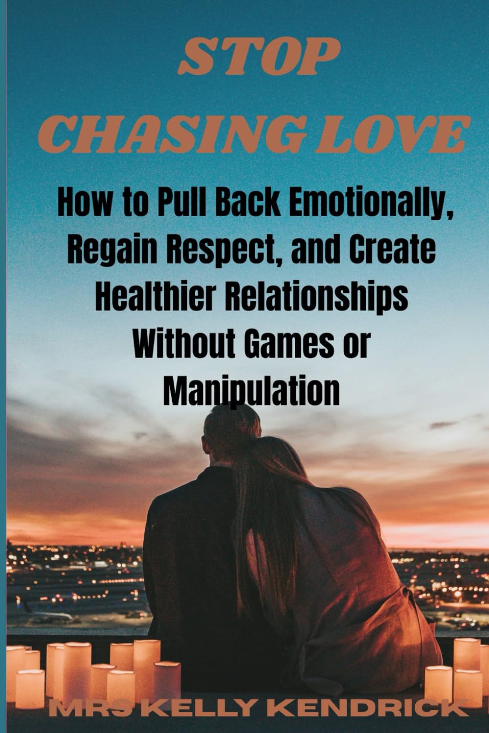 STOP CHASING LOVE: How To Pull Back Emotionally, Regain Respect, and Create Healthier RelationshipsWithout Games or Manipulation