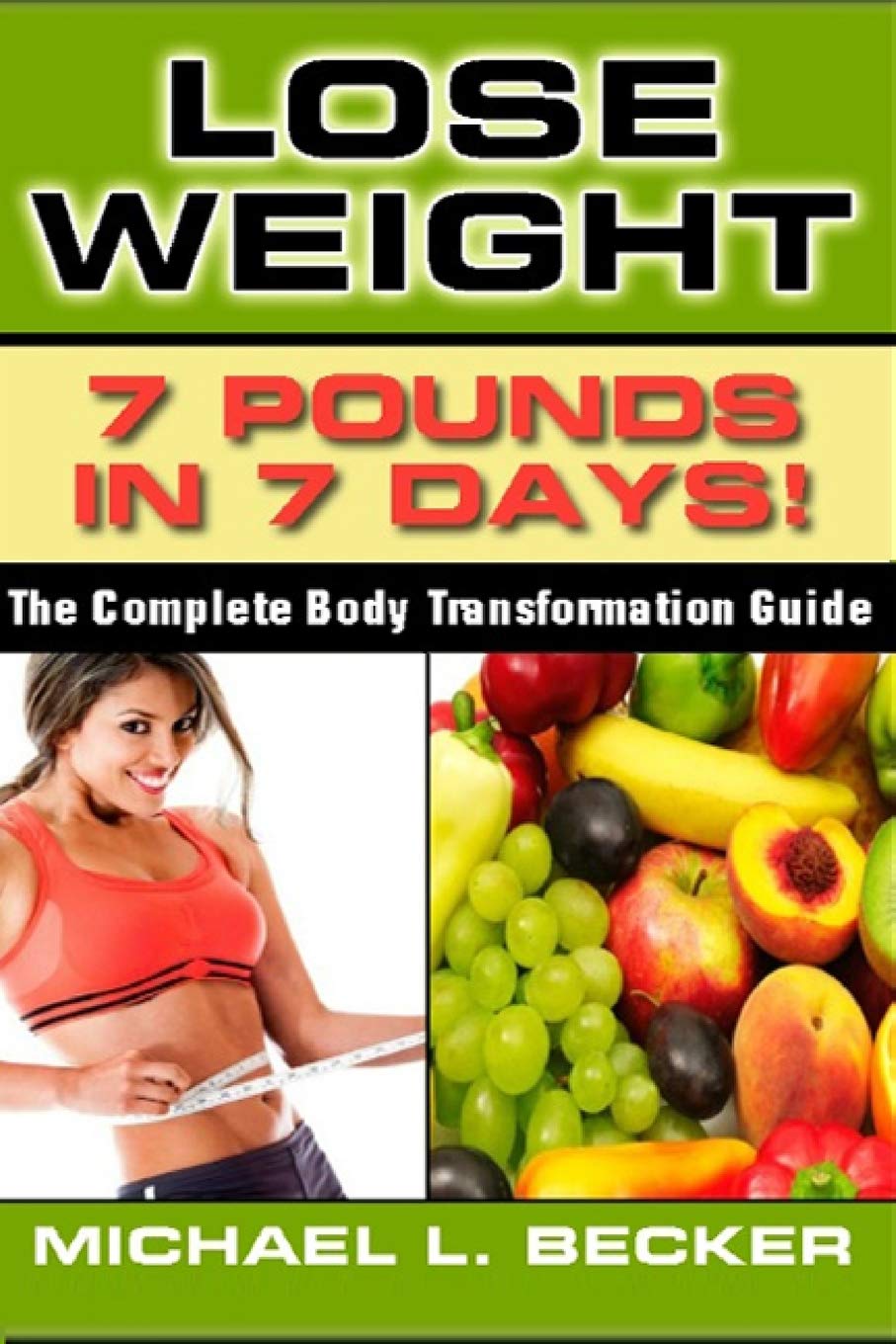 Lose Weight: 7 Pounds In 7 Days: The Complete Body Transformation Guide (Optimum Health Book 2)