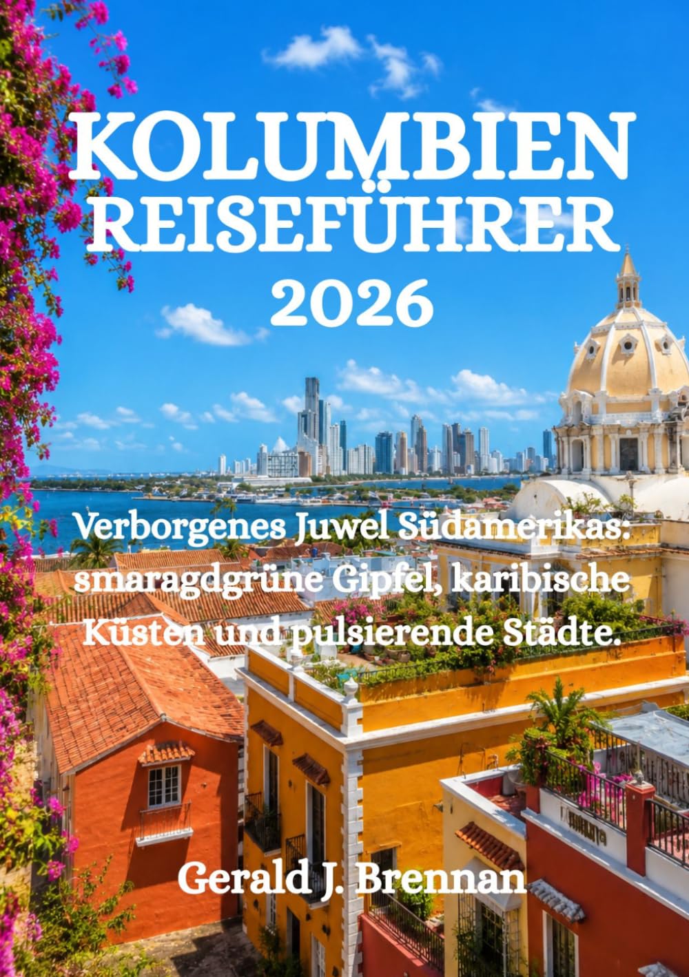 KOLUMBIEN-REISEFÜHRER 2026: Verborgenes Juwel Südamerikas: smaragdgrüne Gipfel, karibische Küsten und pulsierende Städte.