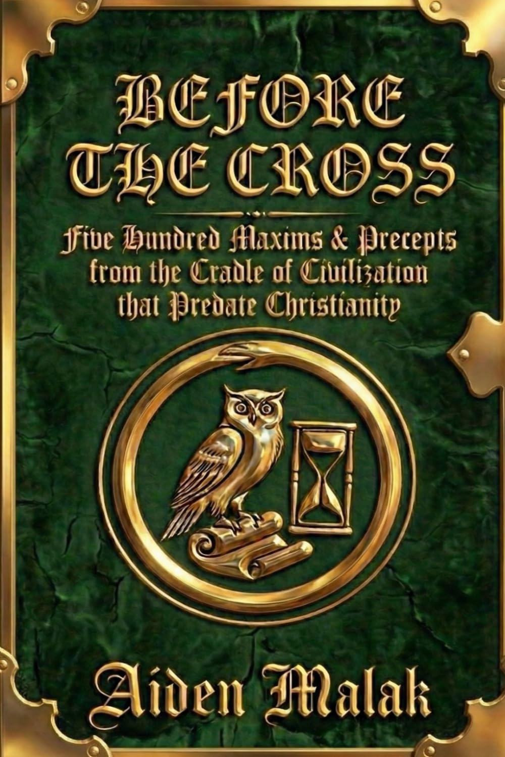 BEFORE THE CROSS: Five hundred Maxims & Precepts from the Cradle of Civilization that Predate Chrisianity