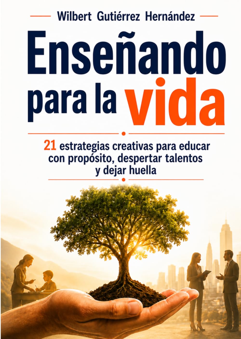 Enseñando para la vida: 21 estrategias creativas para educar con propósito, despertar talentos y dejar huella