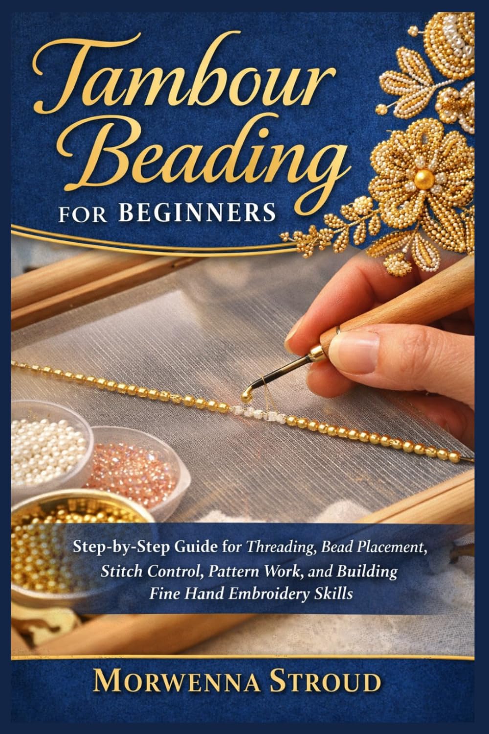 Tambour Beading for Beginners: Step-by-Step Guide for Threading, Bead Placement, Stitch Control, Pattern Work, and Building Fine Hand Embroidery Skills