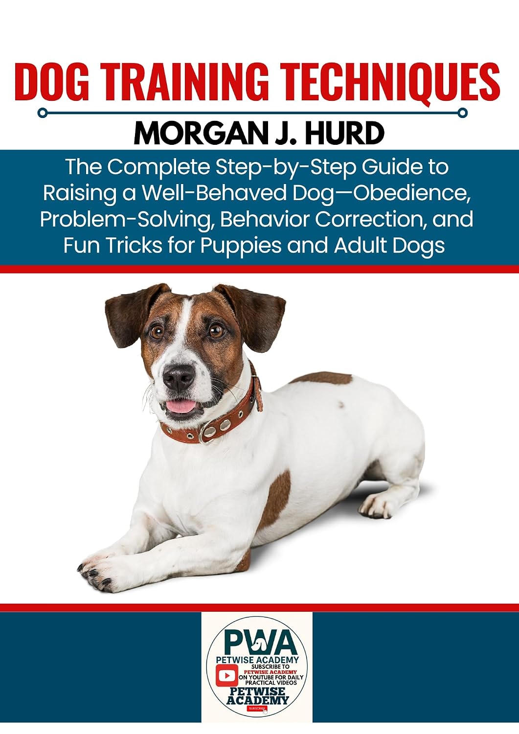DOG TRAINING TECHNIQUES: The Complete Step-by-Step Guide to Raising a Well-Behaved Dog—Obedience, Problem-Solving, Behavior Correction, and Fun Tricks ... Dogs (The PetWise Companion Series Book 13)