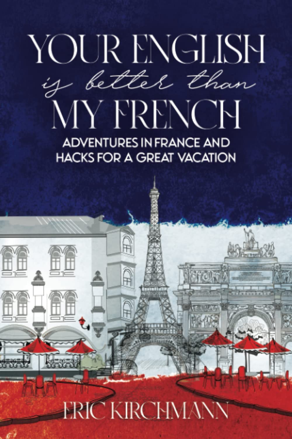 Your English is Better Than My French: Adventures in France and Hacks for a Great Vacation (French Connections)