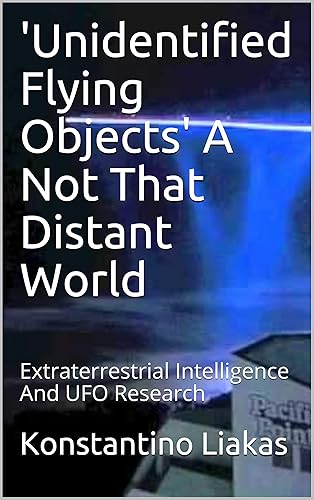 'Unidentified Flying Objects' A Not That Distant World: Extraterrestrial Intelligence And UFO Research ("Unidentified Flying Objects" - A Not That Distant World. Book 1)