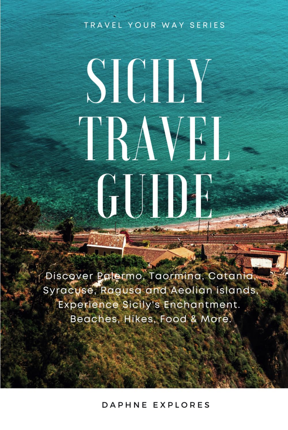 Sicily Travel Guide: Discover Palermo, Taormina, Catania, Syracuse, Ragusa and Aeolian islands, Experience Sicily's Enchantment. Beaches, Hikes, Food & More.