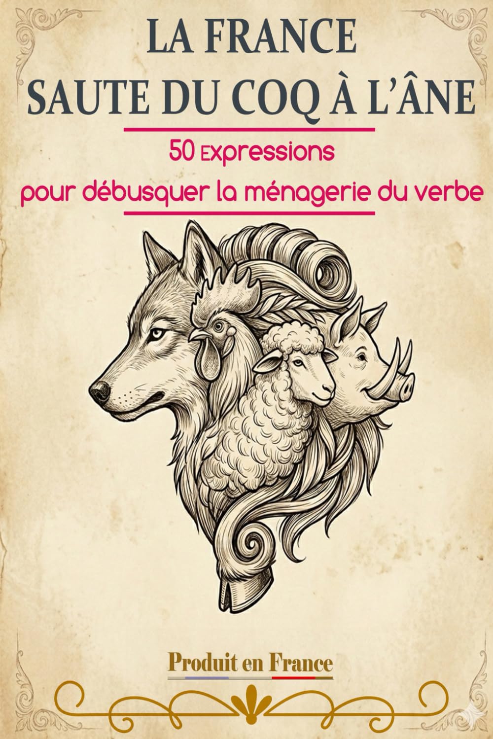 LA FRANCE SAUTE DU COQ À L'ÂNE: 50 expressions pour débusquer la ménagerie du verbe