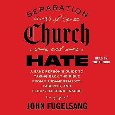 Separation of Church and Hate: A Sane Person's Guide to Taking Back the Bible from Fundamentalists, Fascists, and Flock-Fleecing Frauds