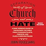 Separation of Church and Hate: A Sane Person's Guide to Taking Back the Bible from Fundamentalists, Fascists, and Flock-Fleecing Frauds