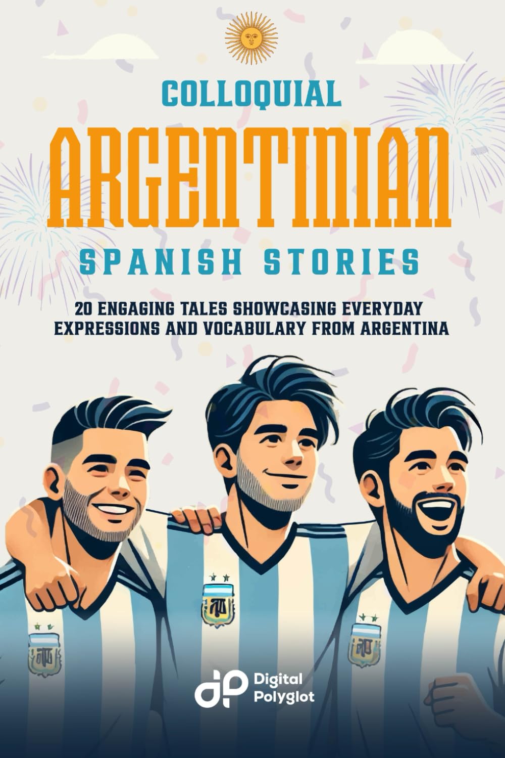 Colloquial Argentinian Spanish Stories: 20 Engaging Tales Showcasing Everyday Expressions and Vocabulary from Argentina (Spanish Short Stories)
