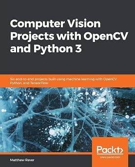 Computer Vision Projects with OpenCV and Python 3 Six end-to-end projects built using machine learning with OpenCV, Python, and TensorFlow