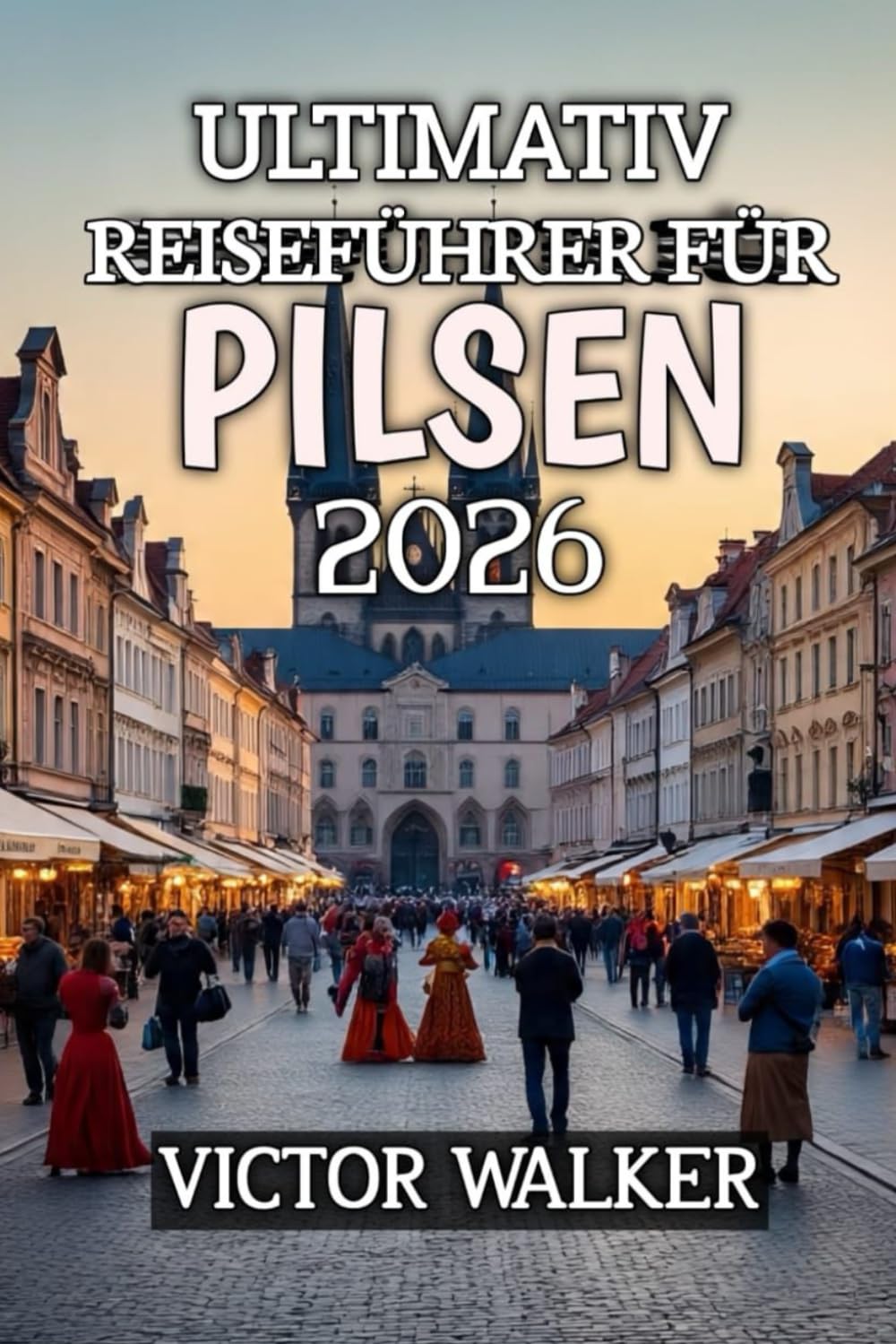 Ultimativ Reiseführer Für Pilsen 2026: Untertitel: Entdecken Sie das verborgene Juwel der Tschechischen Republik in Sachen Bier, Kultur und zeitlosem Charme