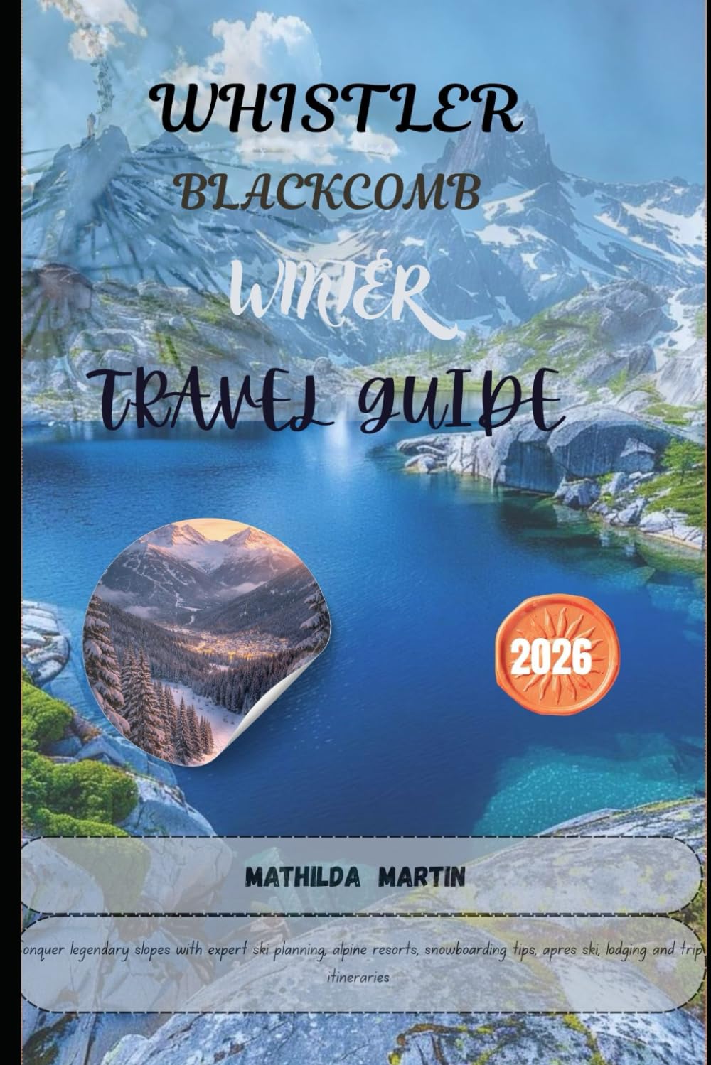 Whistler Blackcomb, Canada Winter Travel Guide 2026: Conquer legendary slopes with expert ski planning, alpine resorts, snowboarding tips, après ski, lodging and trip itineraries