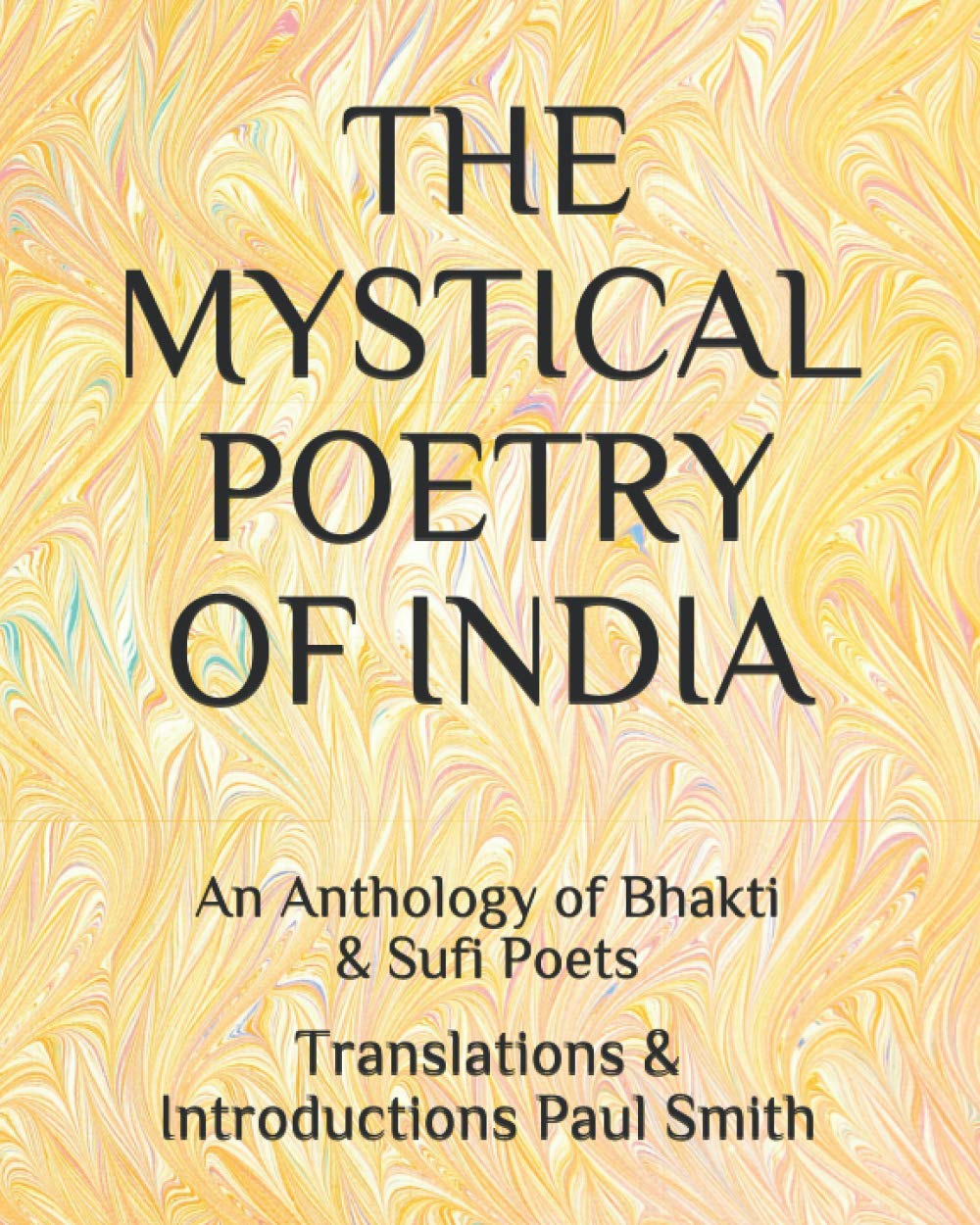 THE MYSTICAL POETRY OF INDIA: An Anthology of Bhakti & Sufi Poets