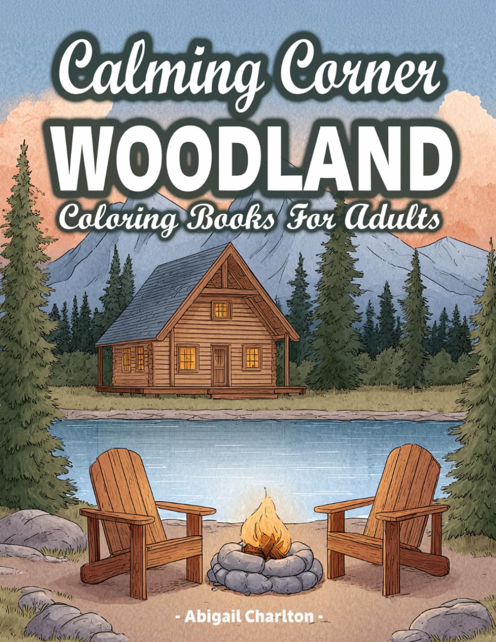 Woodland Calming Corner: A Woodland Retreat Adult Coloring Book Featuring Forest Landscapes, Wildlife, Log Cabin, Rustic Nature Scenes, And More