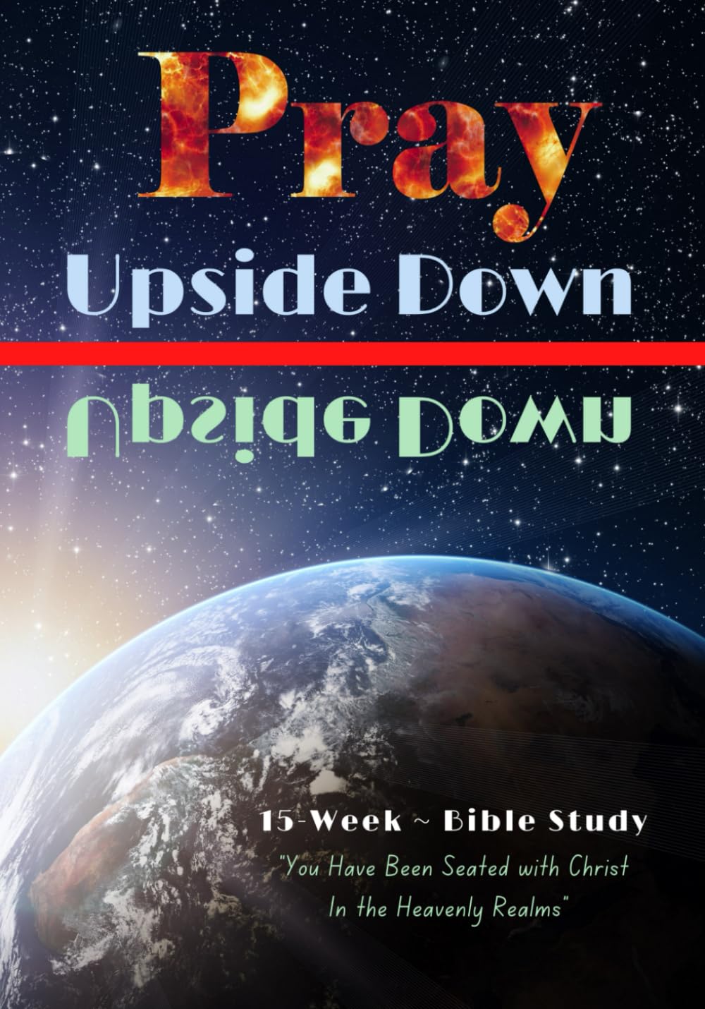 Pray Upside Down: 15 Week Bible Study - You Have Been Seated with Christ in the Heavenly Realms