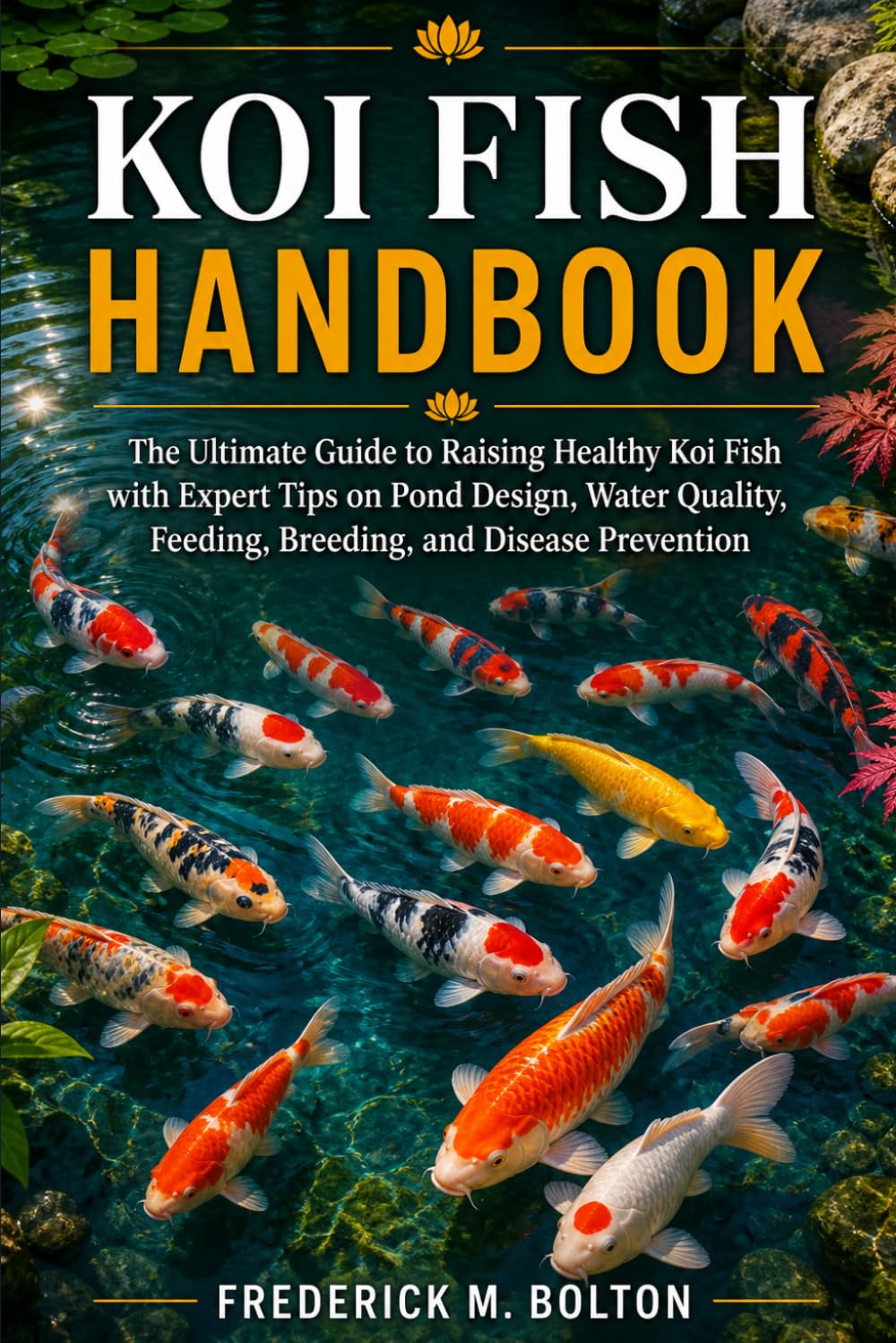 KOI FISH HANDBOOK: The Ultimate Guide to Raising Healthy Koi Fish with Expert Tips on Pond Design, Water Quality, Feeding, Breeding, and Disease Prevention
