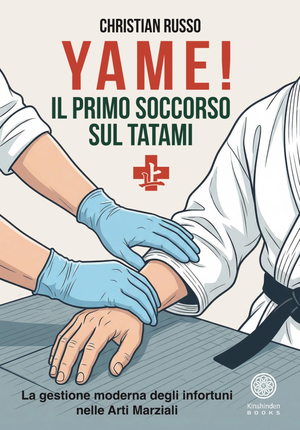 YAME! IL PRIMO SOCCORSO SUL TATAMI: La gestione moderna degli infortuni nelle Arti Marziali (Fondamenti Kinshinden)