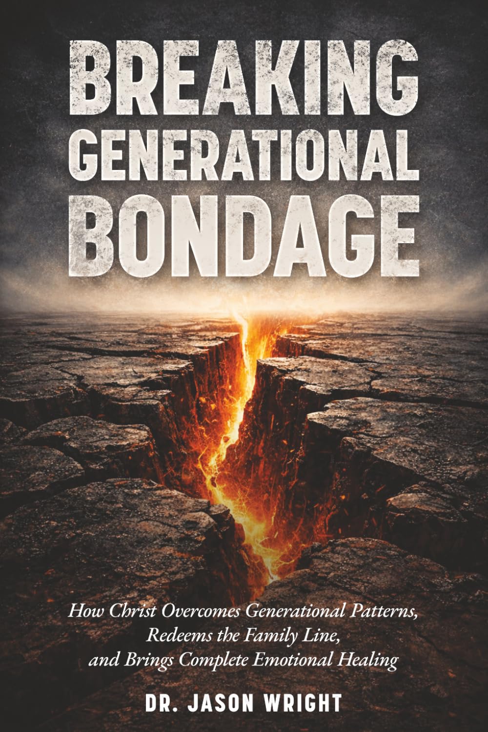 Breaking Generational Bondage: How Christ Overcomes Generational Patterns, Redeems the Family Line, and Brings Complete Emotional Healing