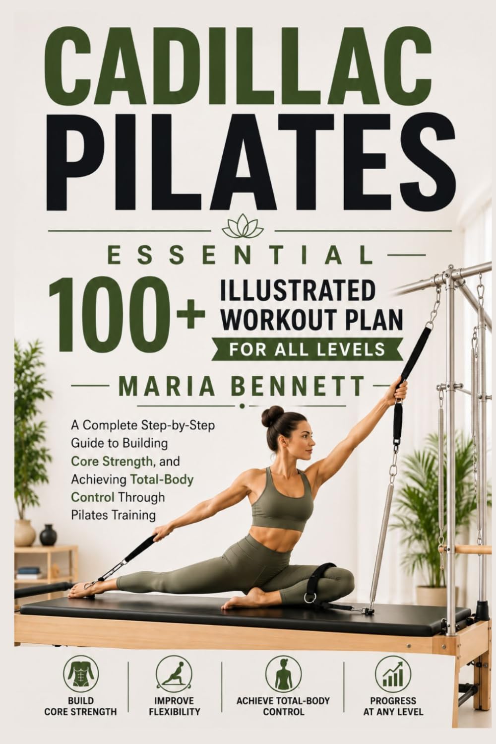 100+ ILLUSTRATED ESSENTIAL CADILLAC PILATES WORKOUT PLAN FOR ALL LEVELS: A Complete Step-by-Step Guide to Building Core Strength, and Achieving Total-Body Control Through Pilates Training